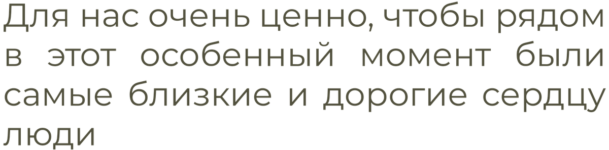 Для нас очень ценно, чтобы рядом в этот особенный момент были самые близкие и дорогие сердцу люди.